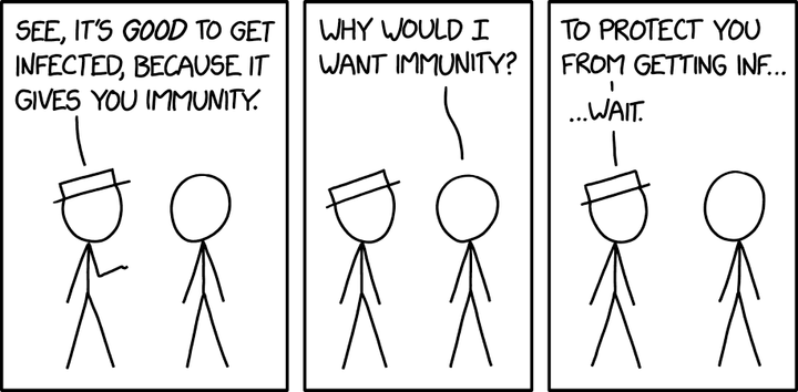 XKCD - Immunity. Two stick figures discuss immunity in a three panel comic strip. The first says "see, it's good to get infected, because it gives you immunity" to which the second asks "why would I want immunity?" to which the first says "to protect you from getting inf... wait"