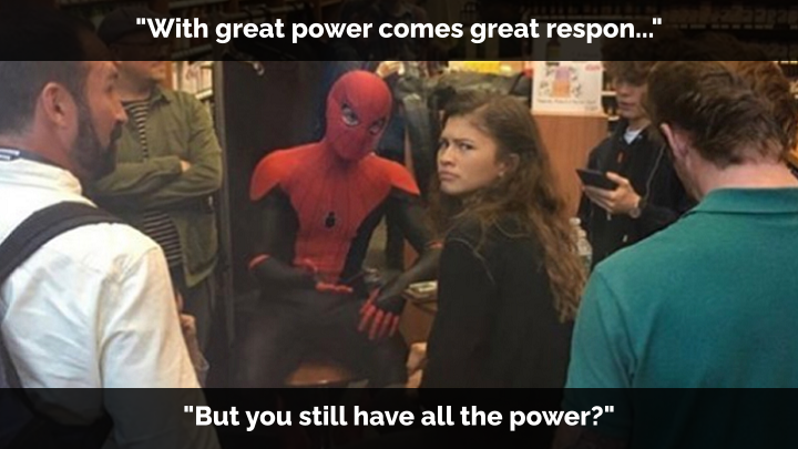 A photo of someone dressed as Spider-Man talking to a woman with a skeptical look on her face. The first quote reads "With great power comes great respon.." and the response says "But you still have all the power?"